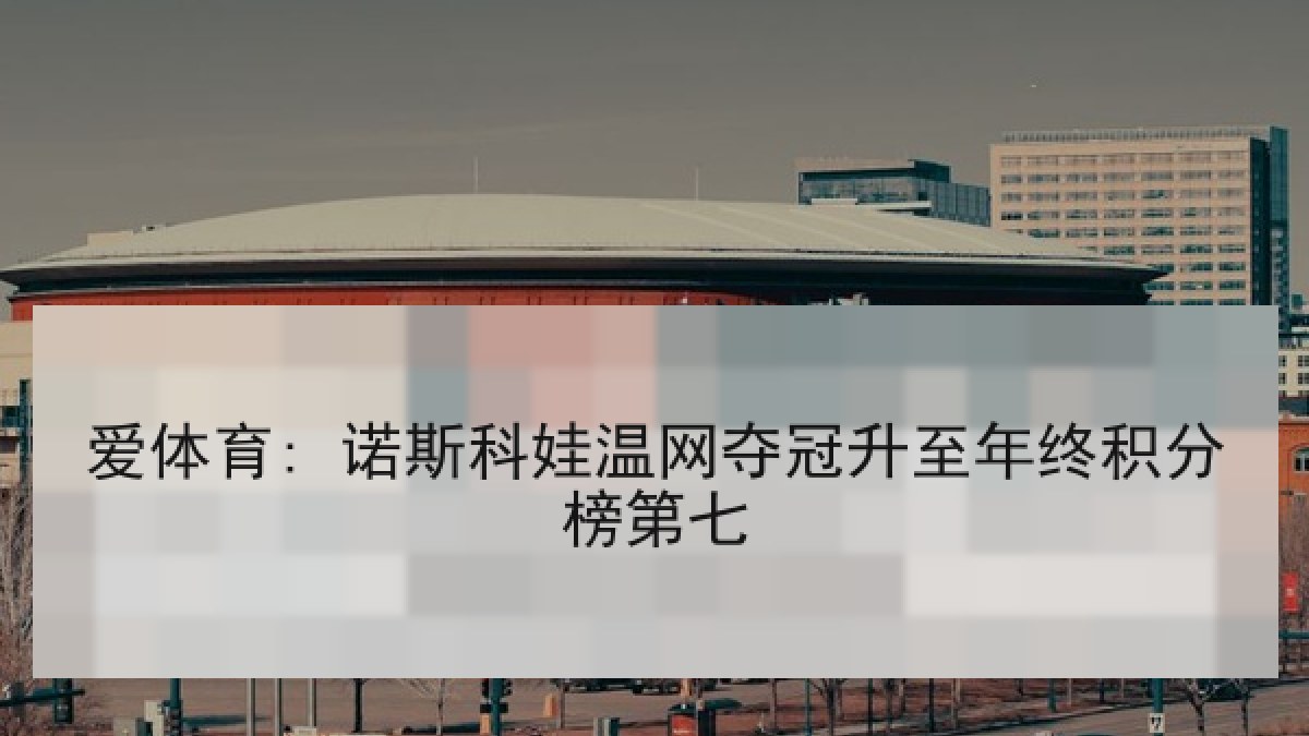 爱体育: 诺斯科娃温网夺冠升至年终积分榜第七
