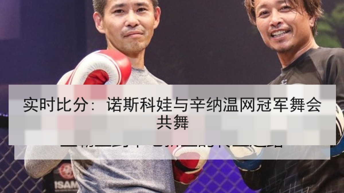 实时比分: 诺斯科娃与辛纳温网冠军舞会共舞